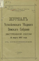 Устюженское уездное земство Новгородской губернии. Журнал Устюженского уездного земского собрания экстренной сессии 15 марта 1907 года с приложениями