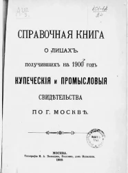 Справочная книга о лицах, получивших на 1900 год купеческие и промысловые свидетельства по городу Москве