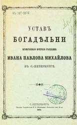 Устав богадельни потомственного почетного гражданина Ивана Павловича Михайлова в Санкт-Петербурге