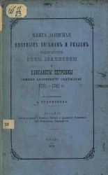 Книга записная именным письмам и указам императриц Анны Иоанновны и Елизаветы Петровны Семену Андреевичу Салтыкову 1732-1842 годов