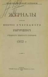 Земство Курской губернии. Журналы заседаний 38-го очередного Белгородского уездного земского собрания 1902 года
