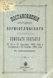 Постановления очередного Борисоглебского уездного земского собрания 22, 23 и 24 сентября 1900 года и экстренного 20 ноября 1900 года с приложениями