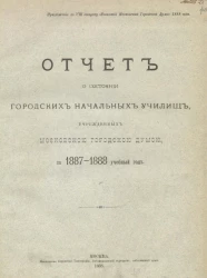 Отчет о состоянии городских начальных училищ, учрежденных Московской городской думой, за 1887-1888 учебный год