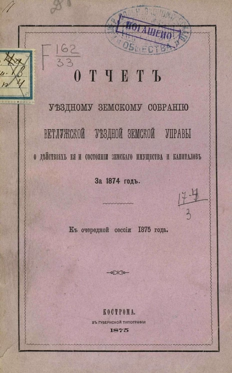 Отчет Уездному земскому собранию Ветлужской уездной земской управы о действиях ее и состоянии земского имущества и капиталов за 1874 год. К очередной сессии 1875 года