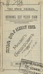 Три века назад. Избранник всей русской земли. Государь царь и великий князь Михаил Федорович. 1613-1913