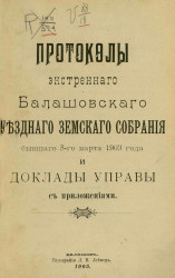 Протоколы экстренного Балашовского уездного земского собрания бывшего 5-го марта 1903 года и доклады управы с приложениями