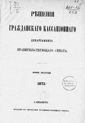 Решения Гражданского кассационного департамента Правительствующего Сената за первое полугодие 1873 года