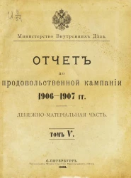 Министерство внутренних дел. Отчет по продовольственной кампании 1906-1907 гг. Денежно-материальная часть. Том 5