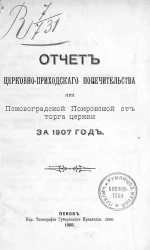 Отчет церковно-приходского Попечительства при Псковоградской Покровской от торга церкви за 1907 год