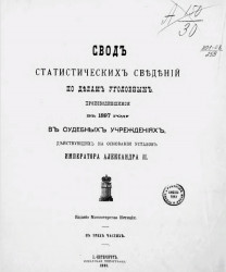 Свод статистических сведений по делам уголовным, производившимся в 1897 году в судебных учреждениях, действующих на основании уставов императора Александра II