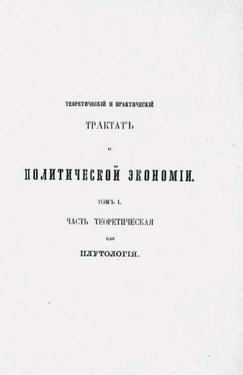 Теоретический и практический трактат о политической экономии. Том 1. Часть теоретическая или Плутология