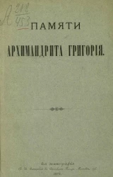 Памяти архимандрита Григория. Биографические сведения. Последние дни жизни. Кончина. Погребение. Речи