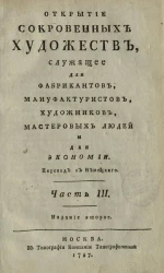 Открытие сокровенных художеств, служащее для фабрикантов, мануфактуристов, художников, мастеровых людей и для экономии. Часть 3. Издание 2