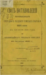 Свод постановлений Переяславского очередного уездного земского собрания 26-го созыва в августе 1890 года и чрезвычайного уездного собрания 29 октября 1890 года