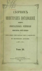 Сборник министерских постановлений и общих правительственных распоряжений Министерства путей сообщения по железным дорогам. Том 3