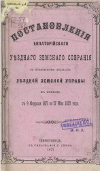 Постановления Евпаторийского уездного земского собрания с приложением докладов уездной земской управы в период с 9 февраля 1871 по 27 мая 1872 года