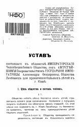 Устав состоящего в ведомстве Императорского человеколюбивого общества, под августейшим покровительством Государыни Императрицы Александры Феодоровны, общества лечебниц для хронически-больных детей в городе Киеве