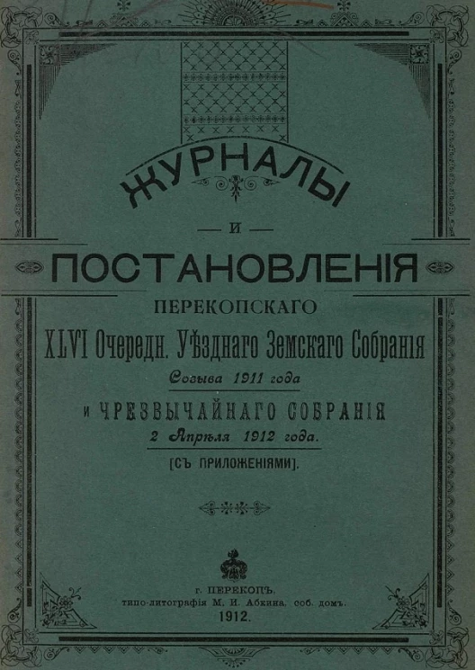 Журналы и постановления Перекопского 46-го очередного уездного земского собрания созыва 1911 года и чрезвычайного собрания 2 апреля 1912 года с приложениями