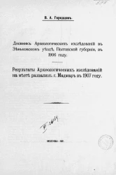 Дневник археологических исследований в Зеньковском уезде, Полтавской губернии, в 1906 году. Результаты археологических исследований на месте развалин города Маджар в 1907 году