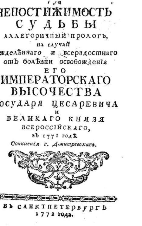 Непостижимость судьбы. Аллегоричный пролог, на случай вожделенного и всерадостного от болезни освобождения его императорского высочества государя цесаревича и великого князя всероссийского, в 1771 году