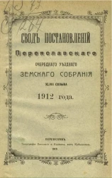Свод постановлений Переяславского очередного уездного земского собрания 48-го созыва 1912 года