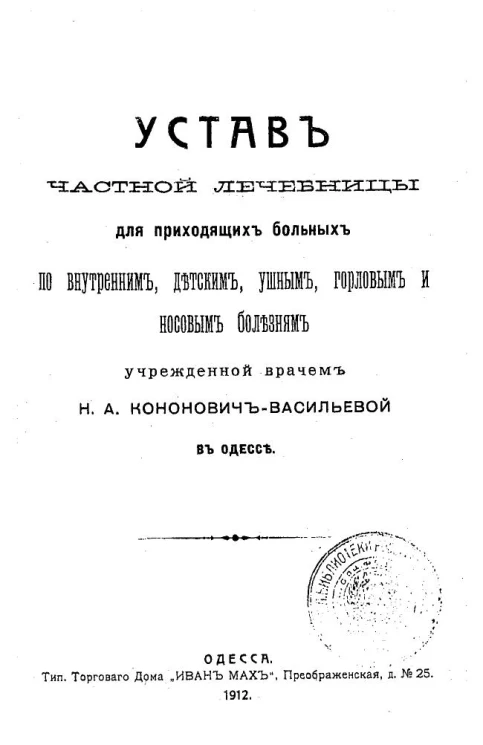Устав частной лечебницы для приходящих больных по внутренним, детским, ушным, горловым и носовым болезням учрежденной врачом Н.А. Кононович-Васильевой в Одессе