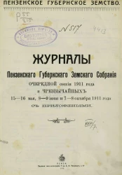 Пензенское губернское земство. Журналы Пензенского губернского земского собрания очередной сессии 1911 года и чрезвычайных 15-16 мая, 8-9 июня и 7-8 октября 1911 года с приложениями