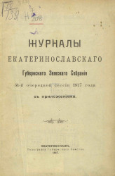 Журналы Екатеринославского Губернского Земского Собрания 51-й очередной сессии 1917 года с приложениями