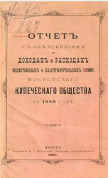 Отчет с объяснениями о доходах и расходах общественных и благотворительных сумм Московского купеческого общества за 1889 год