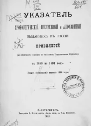 Указатель хронологический, предметный и алфавитный, выданных в России привилегий (за исключением выданных по министерству государственных имуществ) с 1888 по 1891 год. Второе продолжение издания 1884 года
