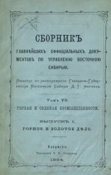 Сборник главнейших официальных документов по управлению Восточной Сибирью. Том 7. Горная и соляная промышленность. Выпуск 1. Горное и золотое дело
