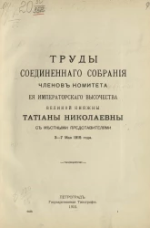 Труды соединенного собрания членов комитета её Императорского высочества великой княжны Татианы Николаевны с местными представителями 3-7 мая 1915 года