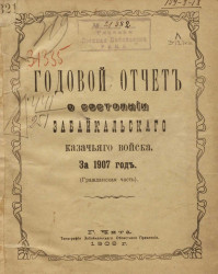 Годовой отчет о состоянии Забайкальского казачьего войска за 1907 год. (Гражданская часть)