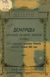 Доклады Брянской Уездной Земской Управы 45 очередному Брянскому Уездному Земскому Собранию 1910 года