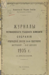 Устюженское уездное земство Новгородской губернии. Журналы Устюженского уездного земского собрания очередной сессии 23-28 сентября и экстренной 18-20 декабря 1905 года с приложениями