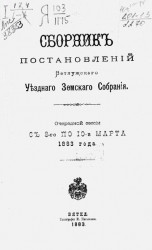 Сборник постановлений Ветлужского уездного земского собрания очередной сессии с 3-го по 10-е марта 1883 года