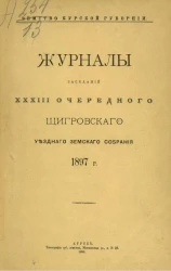 Земство Курской губернии. Журналы заседаний 33-го очередного Щигровского уездного земского собрания 1897 года