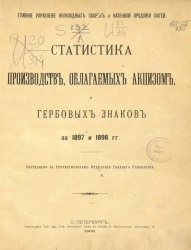 Главное управление неокладных сборов и казенной продажи питей. Статистика производств, облагаемых акцизом и гербовых знаков за 1897 и 1898 гг.