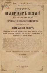 Книга практических познаний для всех сословий городского и сельского общежития, вмещающая в себе более десяти тысяч. Том 1. А - К