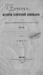 Очерк истории Псковской семинарии от начала до преобразования её по проекту устава 1814 года