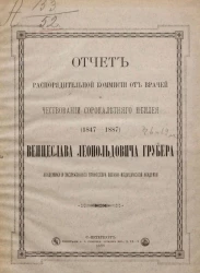 Отчет распорядительной комиссии от врачей о чествовании сорокалетнего юбилея (1847-1887) Венцеслава Леопольдовича Грубера академика и заслуженного профессора военно-медицинской академии