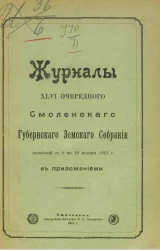 Журналы 46-го очередного Смоленского губернского земского собрания заседаний с 8 по 19 января 1911 года с приложениями