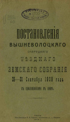 Постановления Вышневолоцкого очередного уездного земского собрания 26-30 сентября 1909 года с приложениями к ним