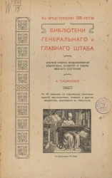 К предстоящему 100-летию библиотеки генерального и главного штаба. Краткий очерк возникновения библиотеки, развития и современного состояния