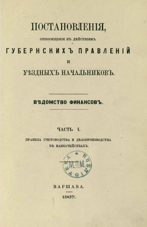 Постановления, относящиеся к действиям губернских правлений и уездных начальников. Ведомство финансов. Часть 1. Правила счетоводства и делопроизводства в казначействах