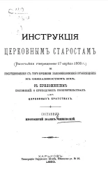 Инструкция церковным старостам (высочайше утвержденная 17 апреля 1808 года) и последовавшие с того времени законоположения, относящиеся к обязанностям их, с приложением положений: о приходских попечительствах и церковных братствах