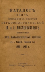 Каталог книг, имеющихся в библиотеке церковно-приходской М. и Е. Масленниковых школы при Богоявленской церкви в городе Торжке Тверской губернии 1889-1899 годов