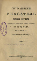 Систематический указатель Лесного журнала, издаваемого Санкт-Петербургским лесным обществом за пять лет 1901-1905 годов