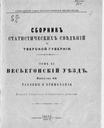 Статистический отдел Тверской губернской земской управы. Сборник статистических сведений по Тверской губернии. Том 11. Весьегонский уезд. Выпуск 2. Таблицы и примечания