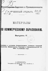 Материалы по коммерческому образованию. Выпуск 5. Сведения о состоянии коммерческих учебных заведений ведомства Министерства торговли и промышленности в 1904-5 учебном году